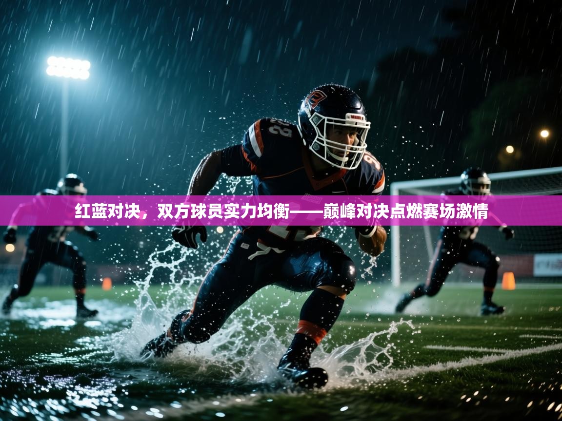 红蓝对决，双方球员实力均衡——巅峰对决点燃赛场激情
