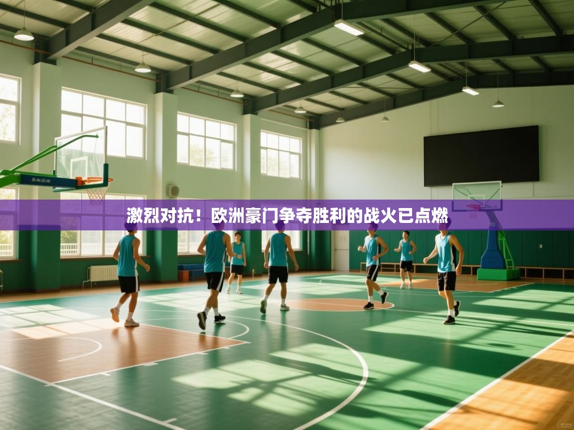激烈对抗！欧洲豪门争夺胜利的战火已点燃